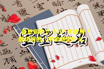 最聪明的八 💮 字命局「最聪明的八字命局是什么」